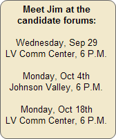 Meet Jim at the candidate forums, Lucerne Valley Community Center Sep 29 and Oct 18 at 6:00 P.M., and Johnson Valley Improvement Association Oct 4th at 6:00 P.M.